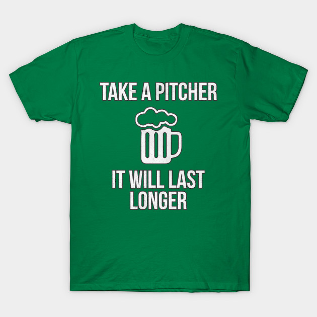 Take A Pitcher It Will Last Longer St. Patrick's Day Beer